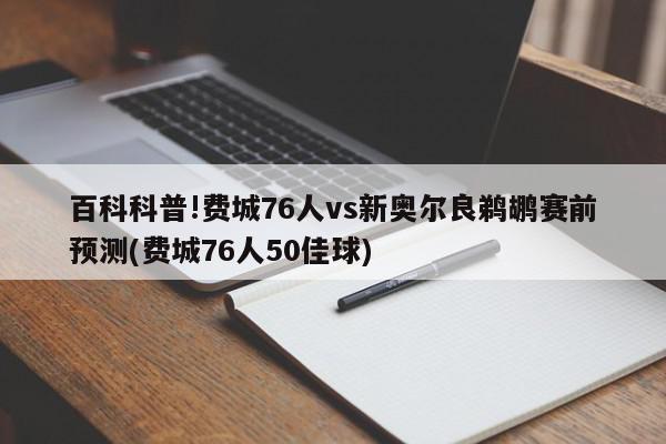 百科科普!费城76人vs新奥尔良鹈鹕赛前预测(费城76人50佳球)