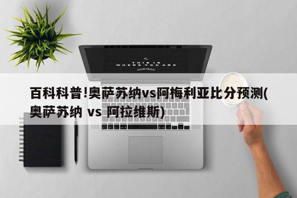 百科科普!奥萨苏纳vs阿梅利亚比分预测(奥萨苏纳 vs 阿拉维斯)