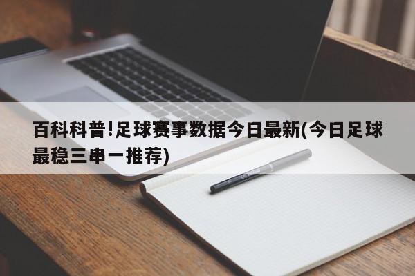 百科科普!足球赛事数据今日最新(今日足球最稳三串一推荐)