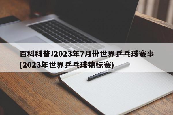 百科科普!2023年7月份世界乒乓球赛事(2023年世界乒乓球锦标赛)