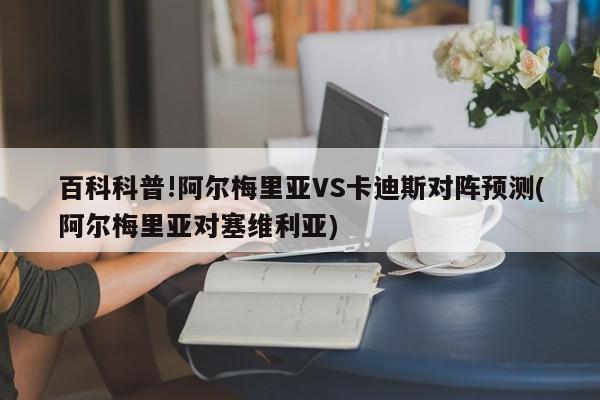 百科科普!阿尔梅里亚VS卡迪斯对阵预测(阿尔梅里亚对塞维利亚)