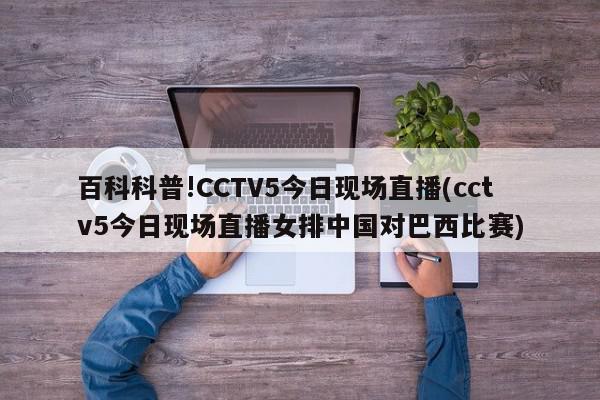 百科科普!CCTV5今日现场直播(cctv5今日现场直播女排中国对巴西比赛)