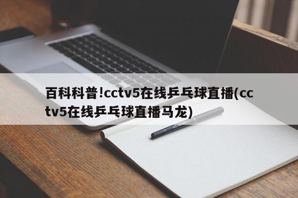 百科科普!cctv5在线乒乓球直播(cctv5在线乒乓球直播马龙)