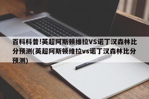 百科科普!英超阿斯顿维拉VS诺丁汉森林比分预测(英超阿斯顿维拉vs诺丁汉森林比分预测)