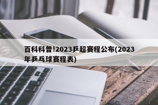 百科科普!2023乒超赛程公布(2023年乒乓球赛程表)