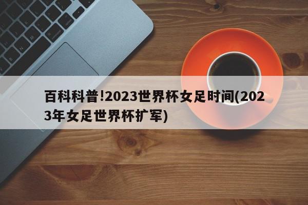 百科科普!2023世界杯女足时间(2023年女足世界杯扩军)