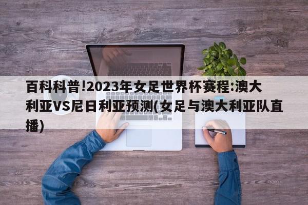 百科科普!2023年女足世界杯赛程:澳大利亚VS尼日利亚预测(女足与澳大利亚队直播)