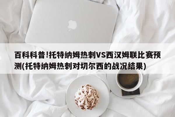 百科科普!托特纳姆热刺VS西汉姆联比赛预测(托特纳姆热刺对切尔西的战况结果)