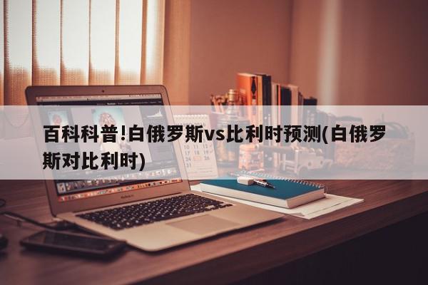 百科科普!白俄罗斯vs比利时预测(白俄罗斯对比利时)