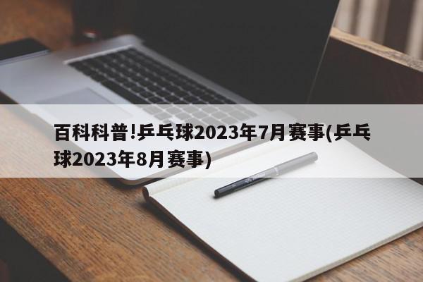 百科科普!乒乓球2023年7月赛事(乒乓球2023年8月赛事)