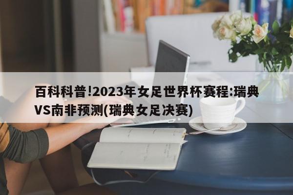 百科科普!2023年女足世界杯赛程:瑞典VS南非预测(瑞典女足决赛)