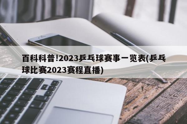 百科科普!2023乒乓球赛事一览表(乒乓球比赛2023赛程直播)