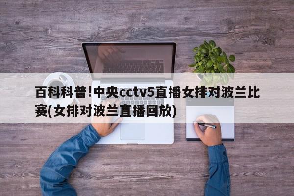 百科科普!中央cctv5直播女排对波兰比赛(女排对波兰直播回放)