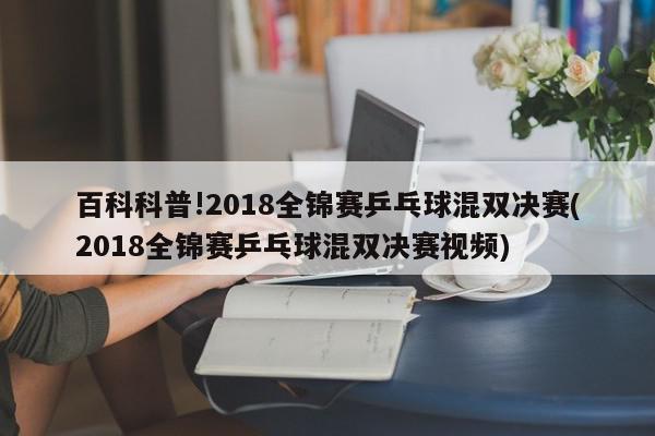 百科科普!2018全锦赛乒乓球混双决赛(2018全锦赛乒乓球混双决赛视频)