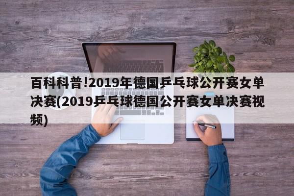 百科科普!2019年德国乒乓球公开赛女单决赛(2019乒乓球德国公开赛女单决赛视频)