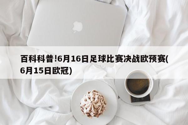 百科科普!6月16日足球比赛决战欧预赛(6月15日欧冠)