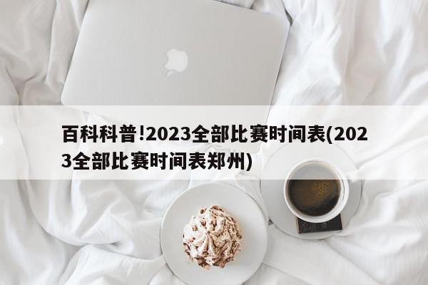 百科科普!2023全部比赛时间表(2023全部比赛时间表郑州)