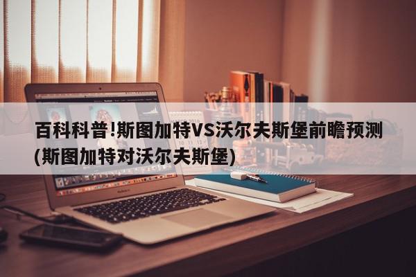 百科科普!斯图加特VS沃尔夫斯堡前瞻预测(斯图加特对沃尔夫斯堡)