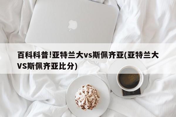 百科科普!亚特兰大vs斯佩齐亚(亚特兰大VS斯佩齐亚比分)