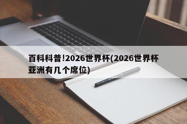 百科科普!2026世界杯(2026世界杯亚洲有几个席位)