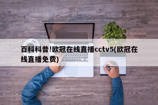 百科科普!欧冠在线直播cctv5(欧冠在线直播免费)