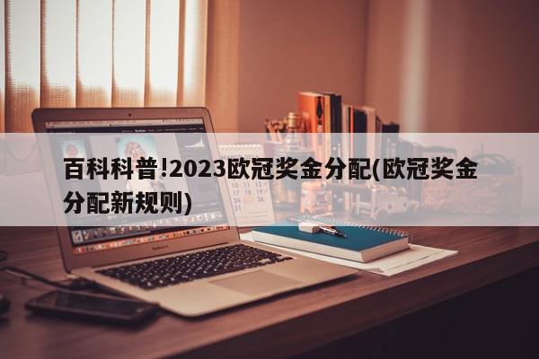 百科科普!2023欧冠奖金分配(欧冠奖金分配新规则)