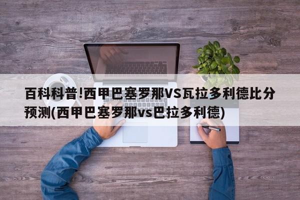 百科科普!西甲巴塞罗那VS瓦拉多利德比分预测(西甲巴塞罗那vs巴拉多利德)