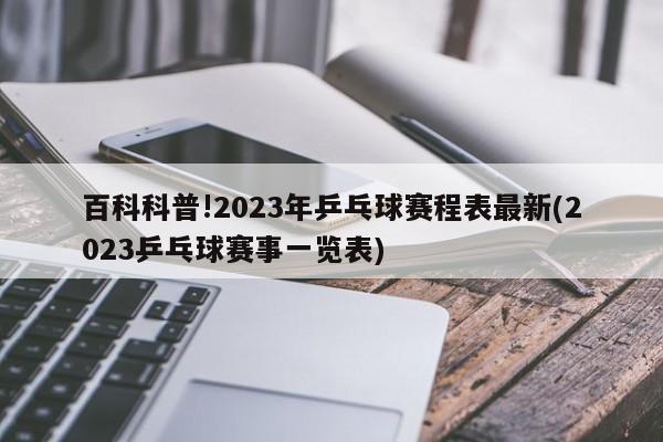 百科科普!2023年乒乓球赛程表最新(2023乒乓球赛事一览表)