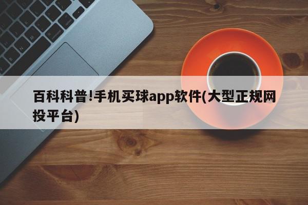 百科科普!手机买球app软件(大型正规网投平台)