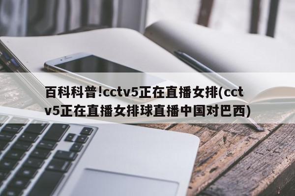 百科科普!cctv5正在直播女排(cctv5正在直播女排球直播中国对巴西)