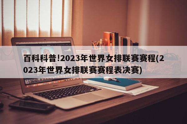 百科科普!2023年世界女排联赛赛程(2023年世界女排联赛赛程表决赛)