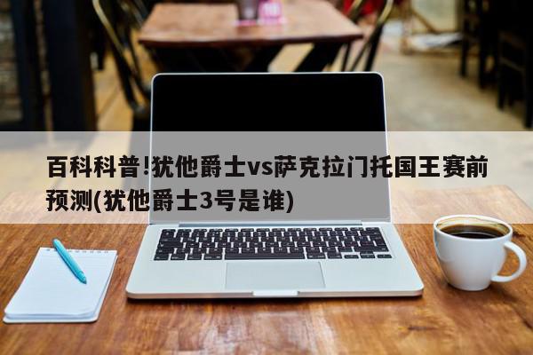 百科科普!犹他爵士vs萨克拉门托国王赛前预测(犹他爵士3号是谁)