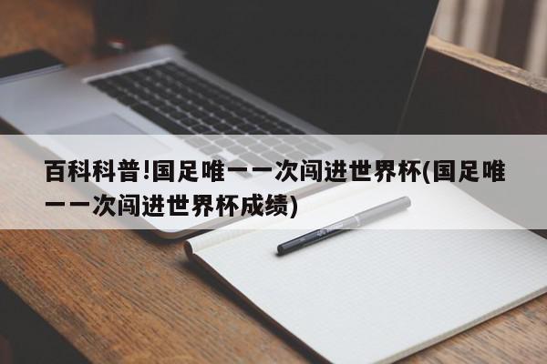 百科科普!国足唯一一次闯进世界杯(国足唯一一次闯进世界杯成绩)