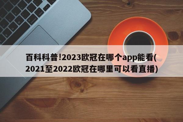 百科科普!2023欧冠在哪个app能看(2021至2022欧冠在哪里可以看直播)