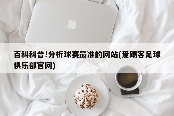 百科科普!分析球赛最准的网站(爱踢客足球俱乐部官网)