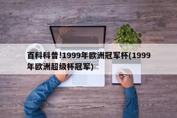 百科科普!1999年欧洲冠军杯(1999年欧洲超级杯冠军)