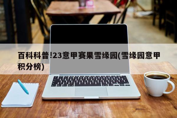 百科科普!23意甲赛果雪缘园(雪缘园意甲积分榜)