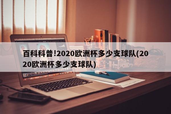 百科科普!2020欧洲杯多少支球队(2020欧洲杯多少支球队)