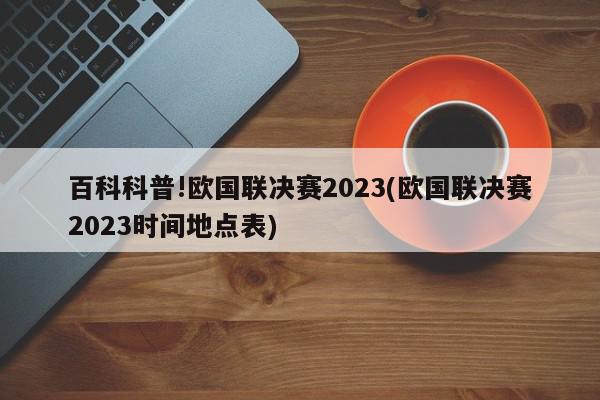 百科科普!欧国联决赛2023(欧国联决赛2023时间地点表)