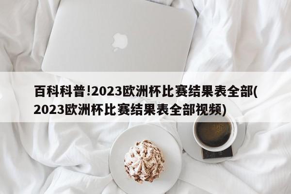 百科科普!2023欧洲杯比赛结果表全部(2023欧洲杯比赛结果表全部视频)