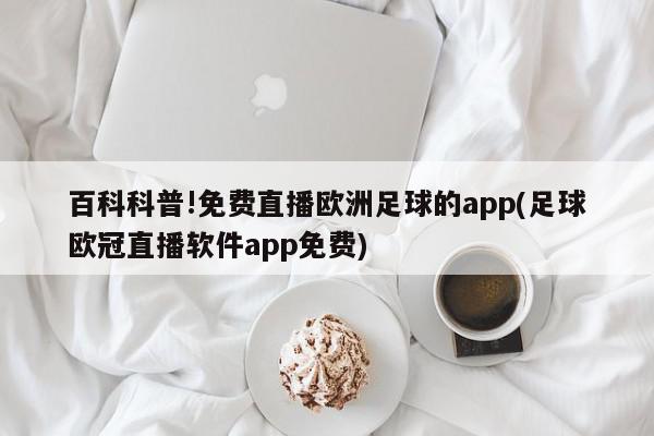 百科科普!免费直播欧洲足球的app(足球欧冠直播软件app免费)