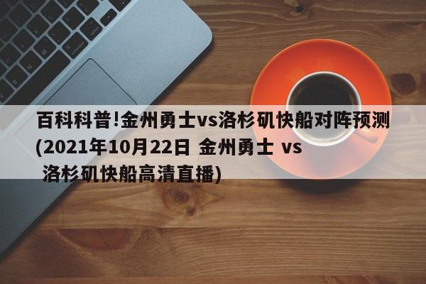 百科科普!金州勇士vs洛杉矶快船对阵预测(2021年10月22日 金州勇士 vs 洛杉矶快船高清直播)