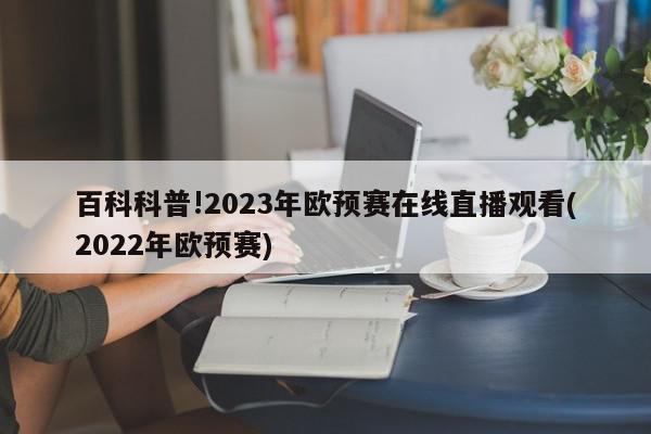 百科科普!2023年欧预赛在线直播观看(2022年欧预赛)