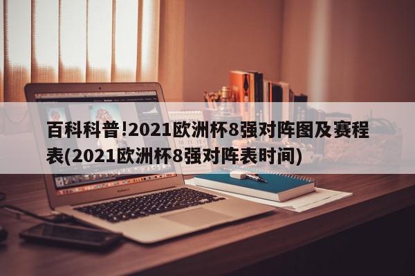 百科科普!2021欧洲杯8强对阵图及赛程表(2021欧洲杯8强对阵表时间)