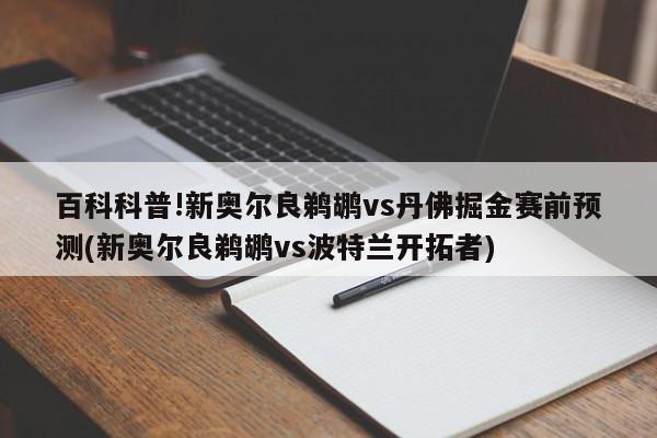 百科科普!新奥尔良鹈鹕vs丹佛掘金赛前预测(新奥尔良鹈鹕vs波特兰开拓者)