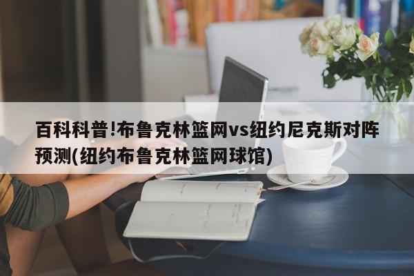 百科科普!布鲁克林篮网vs纽约尼克斯对阵预测(纽约布鲁克林篮网球馆)