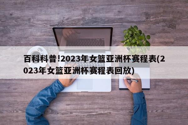 百科科普!2023年女篮亚洲杯赛程表(2023年女篮亚洲杯赛程表回放)