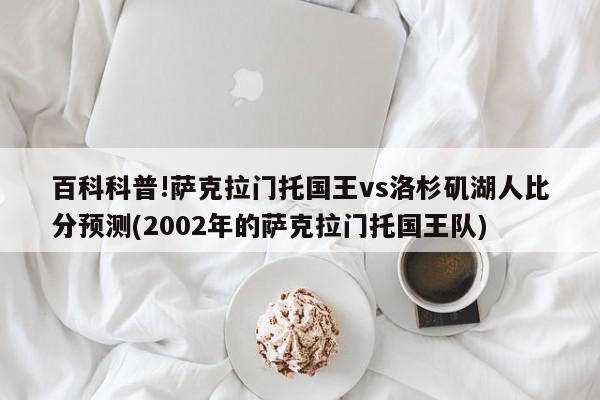 百科科普!萨克拉门托国王vs洛杉矶湖人比分预测(2002年的萨克拉门托国王队)