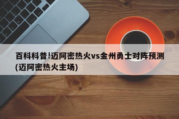 百科科普!迈阿密热火vs金州勇士对阵预测(迈阿密热火主场)