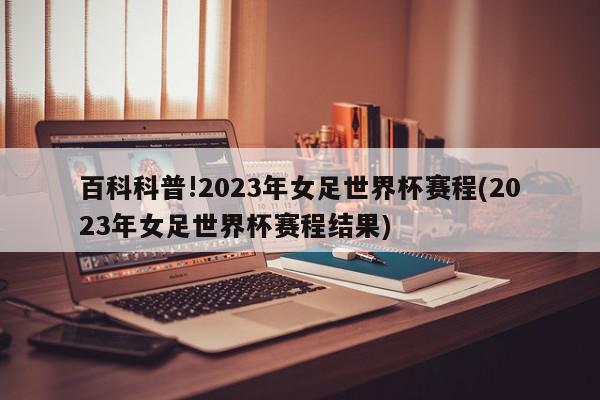 百科科普!2023年女足世界杯赛程(2023年女足世界杯赛程结果)